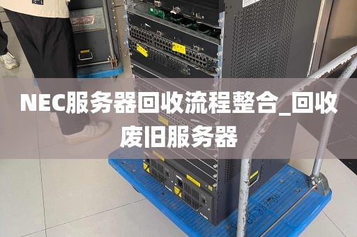 NEC服务器回收流程整合_回收废旧服务器