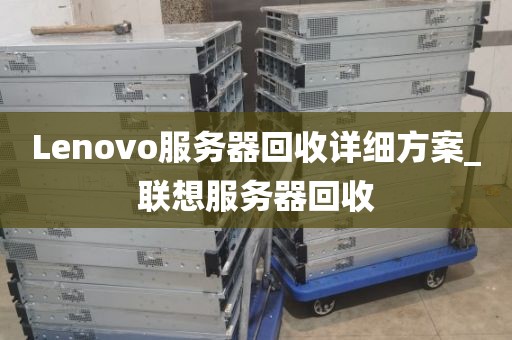 Lenovo服务器回收详细方案_联想服务器回收