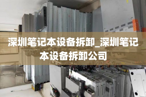 深圳笔记本设备拆卸_深圳笔记本设备拆卸公司