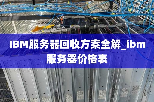IBM服务器回收方案全解_ibm服务器价格表