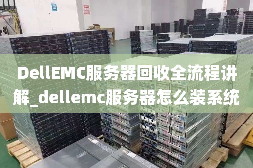 DellEMC服务器回收全流程讲解_dellemc服务器怎么装系统