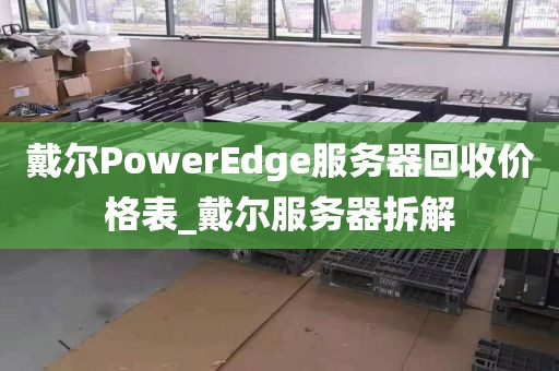 戴尔PowerEdge服务器回收价格表_戴尔服务器拆解