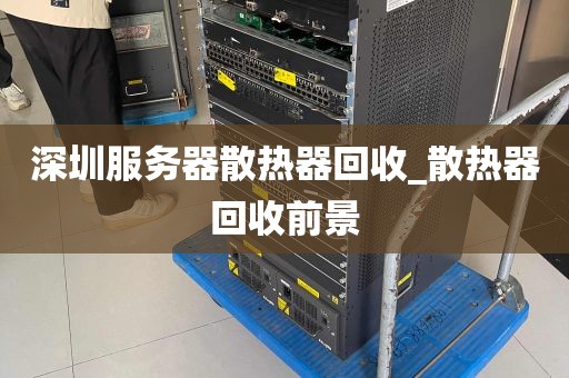 深圳服务器散热器回收_散热器回收前景