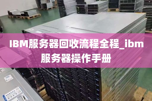 IBM服务器回收流程全程_ibm服务器操作手册