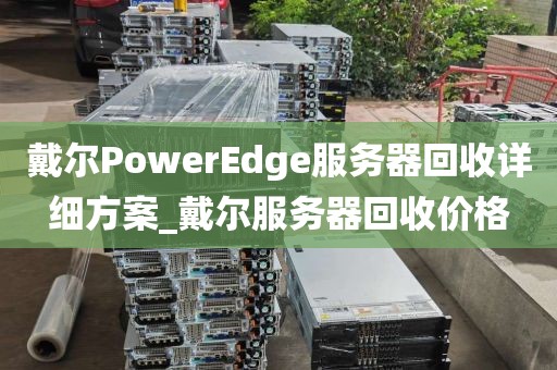 戴尔PowerEdge服务器回收详细方案_戴尔服务器回收价格