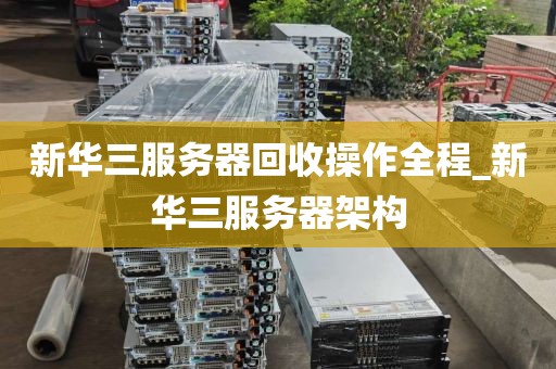 新华三服务器回收操作全程_新华三服务器架构