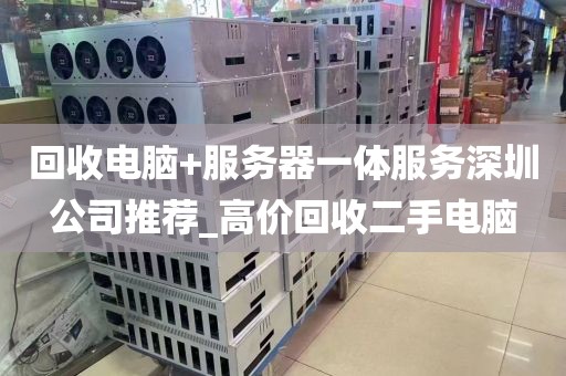 回收电脑+服务器一体服务深圳公司推荐_高价回收二手电脑