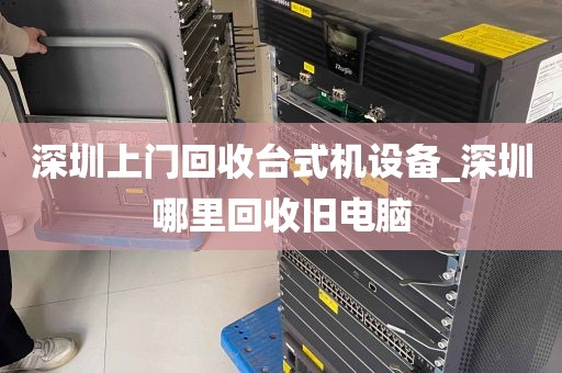 深圳上门回收台式机设备_深圳哪里回收旧电脑