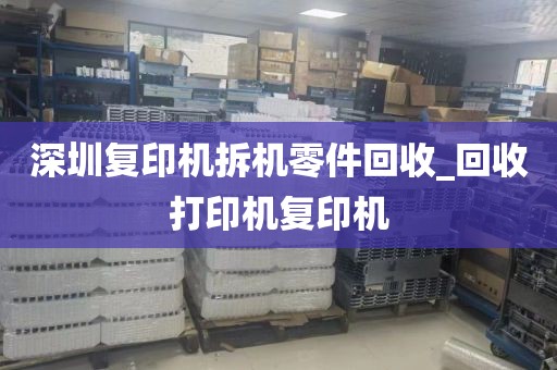 深圳复印机拆机零件回收_回收打印机复印机