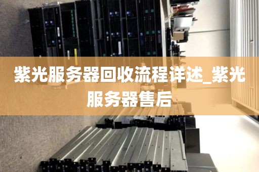 紫光服务器回收流程详述_紫光服务器售后