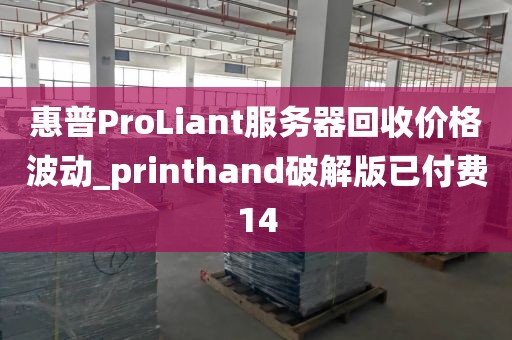 惠普ProLiant服务器回收价格波动_printhand破解版已付费14