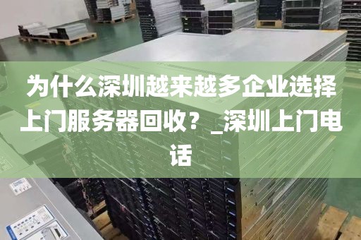 为什么深圳越来越多企业选择上门服务器回收？_深圳上门电话