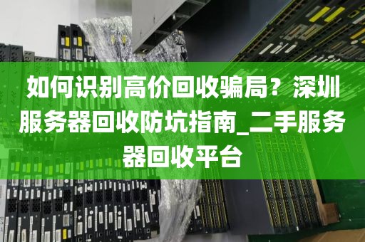 如何识别高价回收骗局？深圳服务器回收防坑指南_二手服务器回收平台