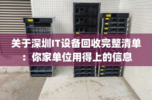 关于深圳IT设备回收完整清单：你家单位用得上的信息