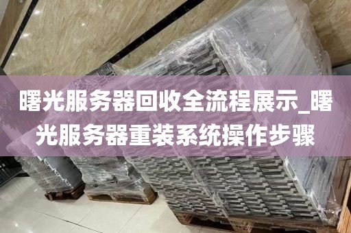 曙光服务器回收全流程展示_曙光服务器重装系统操作步骤