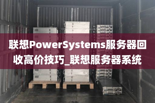 联想PowerSystems服务器回收高价技巧_联想服务器系统