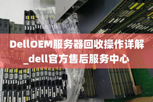 DellOEM服务器回收操作详解_dell官方售后服务中心
