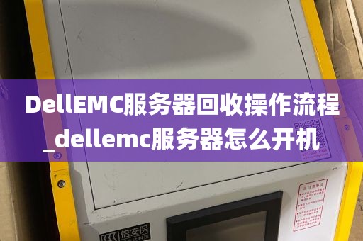 DellEMC服务器回收操作流程_dellemc服务器怎么开机