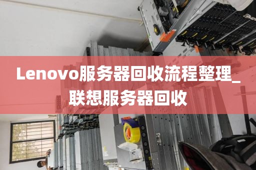 Lenovo服务器回收流程整理_联想服务器回收
