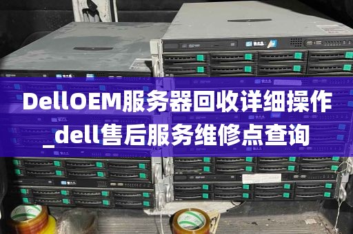 DellOEM服务器回收详细操作_dell售后服务维修点查询