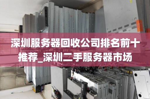 深圳服务器回收公司排名前十推荐_深圳二手服务器市场