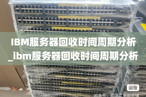 IBM服务器回收时间周期分析_ibm服务器回收时间周期分析