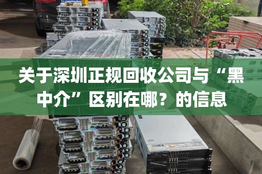 关于深圳正规回收公司与“黑中介”区别在哪？的信息