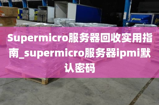 Supermicro服务器回收实用指南_supermicro服务器ipmi默认密码