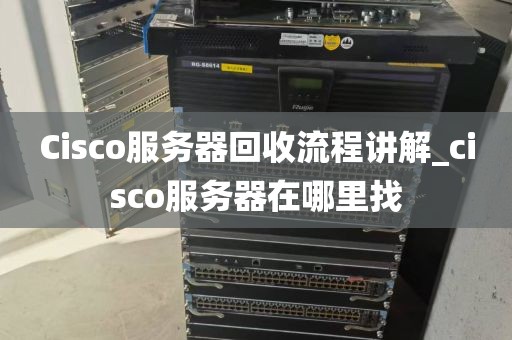 Cisco服务器回收流程讲解_cisco服务器在哪里找