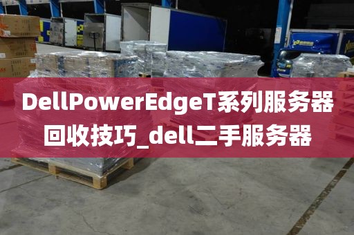 DellPowerEdgeT系列服务器回收技巧_dell二手服务器