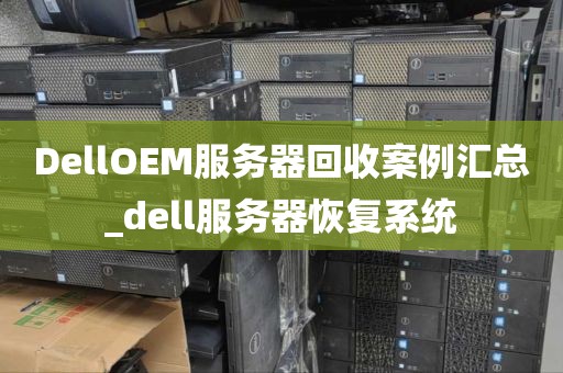 DellOEM服务器回收案例汇总_dell服务器恢复系统