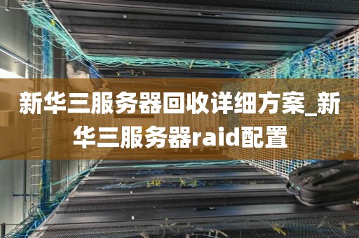 新华三服务器回收详细方案_新华三服务器raid配置