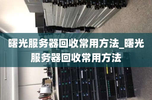 曙光服务器回收常用方法_曙光服务器回收常用方法