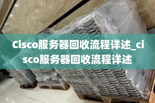 Cisco服务器回收流程详述_cisco服务器回收流程详述
