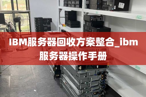 IBM服务器回收方案整合_ibm服务器操作手册
