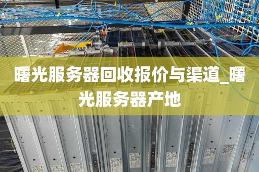 曙光服务器回收报价与渠道_曙光服务器产地