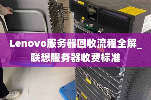 Lenovo服务器回收流程全解_联想服务器收费标准