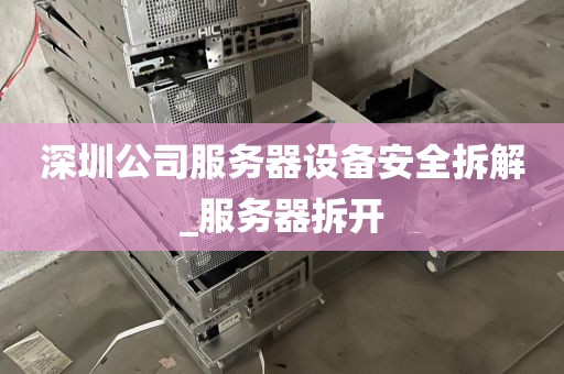 深圳公司服务器设备安全拆解_服务器拆开