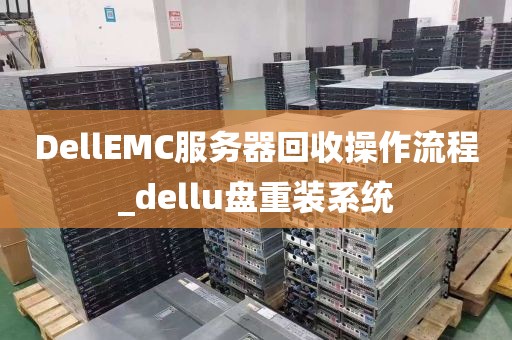 DellEMC服务器回收操作流程_dellu盘重装系统