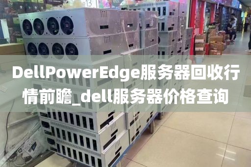 DellPowerEdge服务器回收行情前瞻_dell服务器价格查询