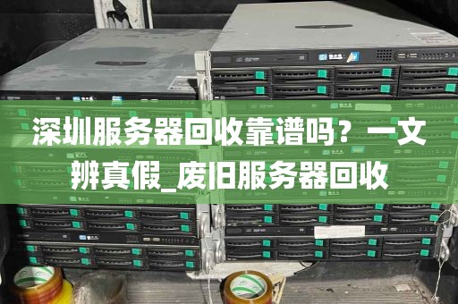 深圳服务器回收靠谱吗？一文辨真假_废旧服务器回收