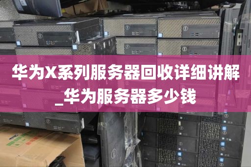 华为X系列服务器回收详细讲解_华为服务器多少钱