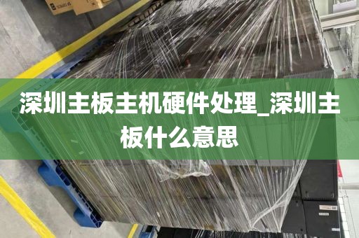 深圳主板主机硬件处理_深圳主板什么意思