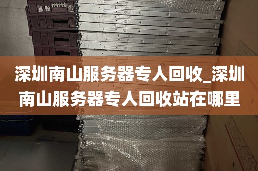 深圳南山服务器专人回收_深圳南山服务器专人回收站在哪里