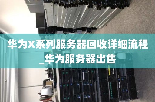 华为X系列服务器回收详细流程_华为服务器出售