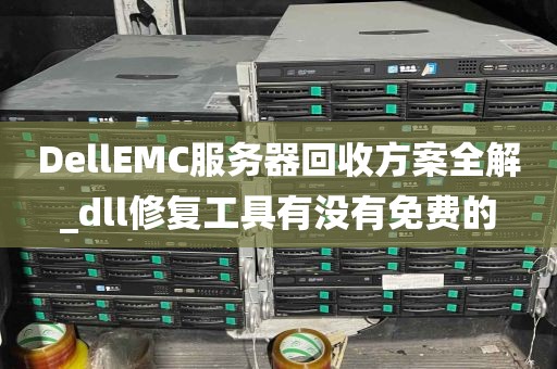 DellEMC服务器回收方案全解_dll修复工具有没有免费的