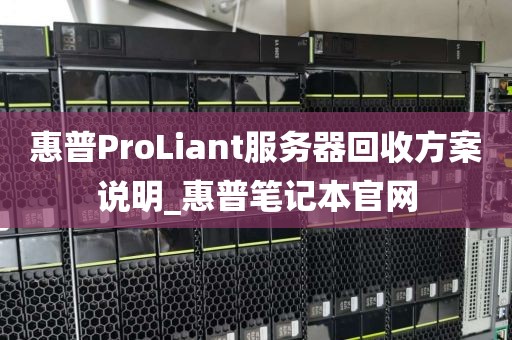 惠普ProLiant服务器回收方案说明_惠普笔记本官网