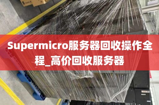 Supermicro服务器回收操作全程_高价回收服务器
