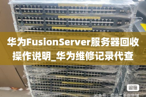 华为FusionServer服务器回收操作说明_华为维修记录代查