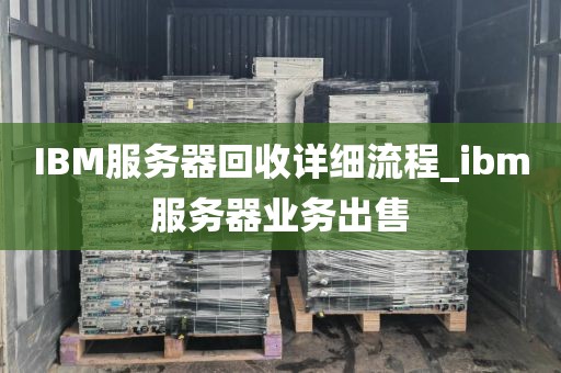 IBM服务器回收详细流程_ibm服务器业务出售